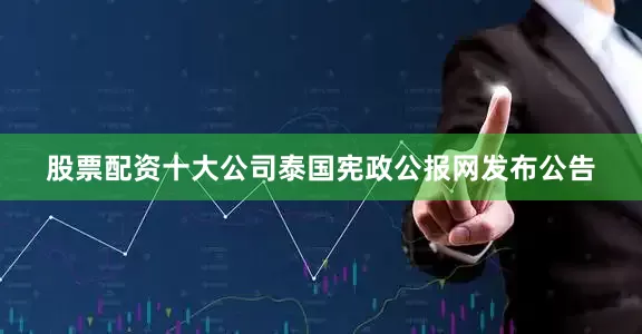 股票配资十大公司泰国宪政公报网发布公告