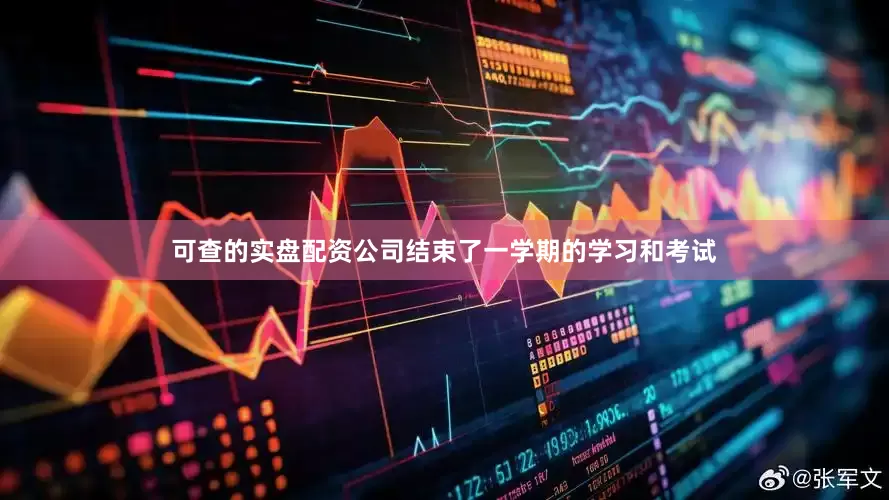 可查的实盘配资公司结束了一学期的学习和考试