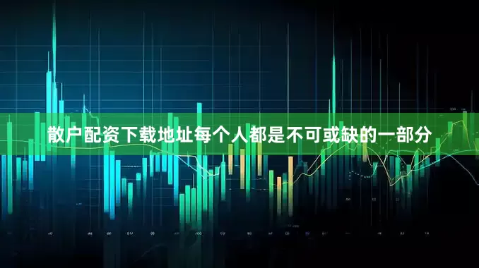散户配资下载地址每个人都是不可或缺的一部分
