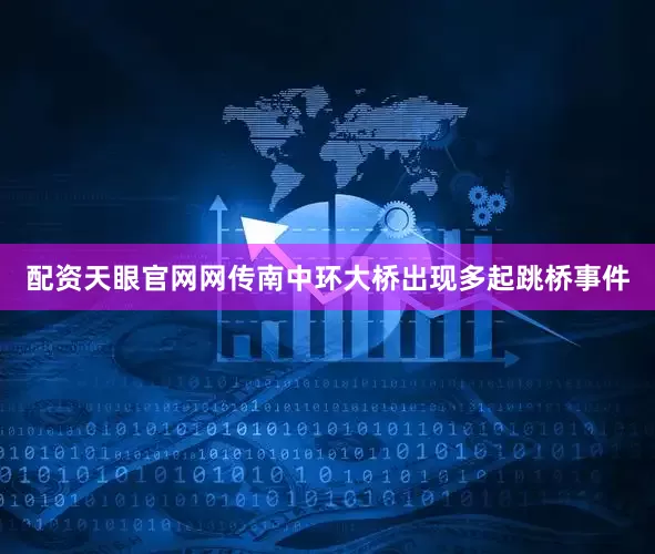 配资天眼官网网传南中环大桥出现多起跳桥事件