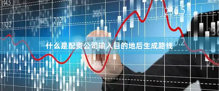 什么是配资公司输入目的地后生成路线
