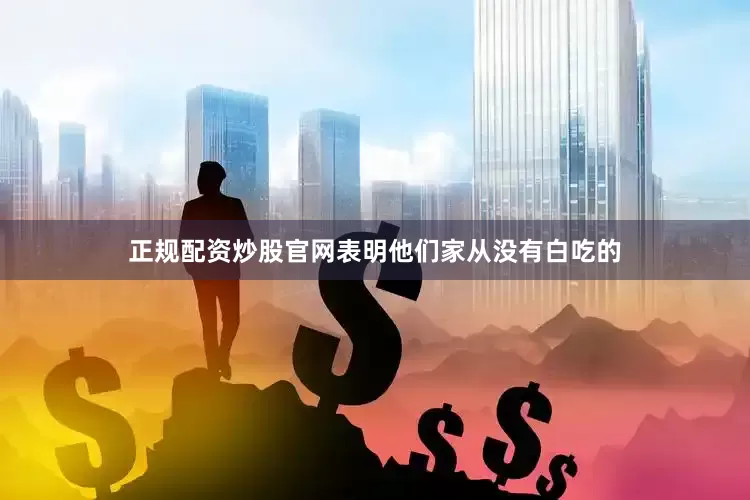 正规配资炒股官网表明他们家从没有白吃的