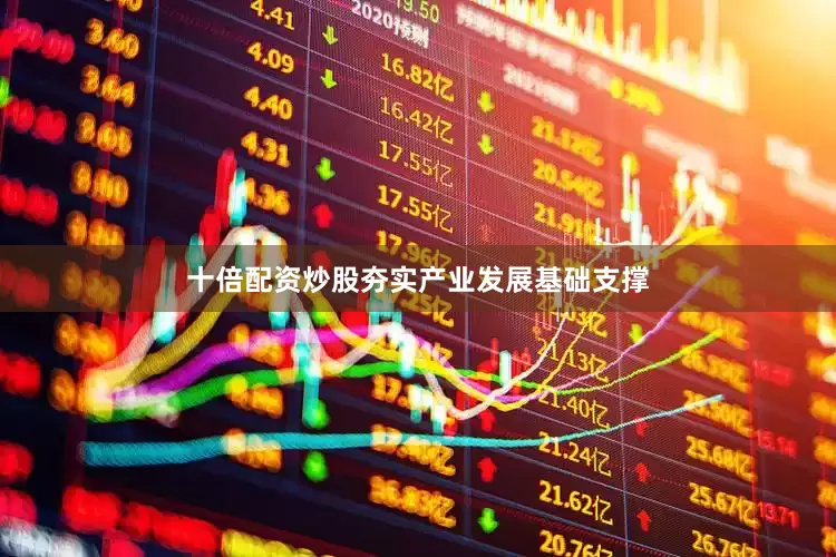 十倍配资炒股夯实产业发展基础支撑