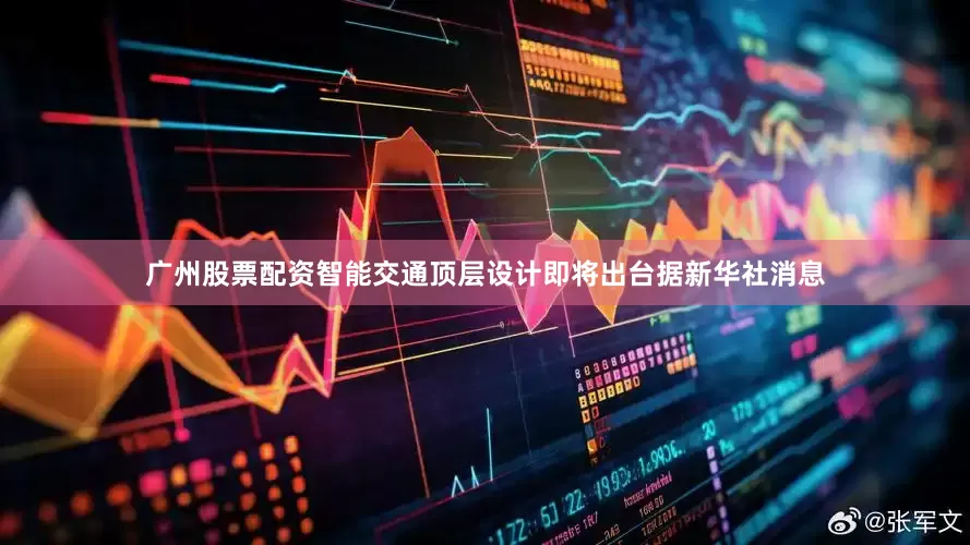 广州股票配资智能交通顶层设计即将出台据新华社消息