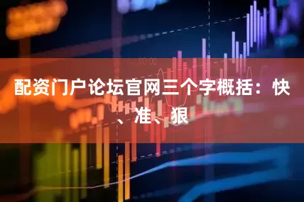 配资门户论坛官网三个字概括：快、准、狠