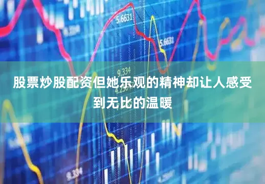 股票炒股配资但她乐观的精神却让人感受到无比的温暖