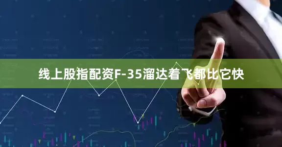 线上股指配资F-35溜达着飞都比它快