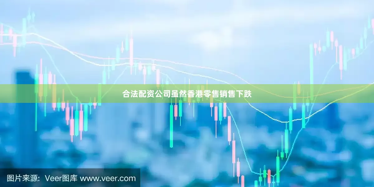 合法配资公司虽然香港零售销售下跌