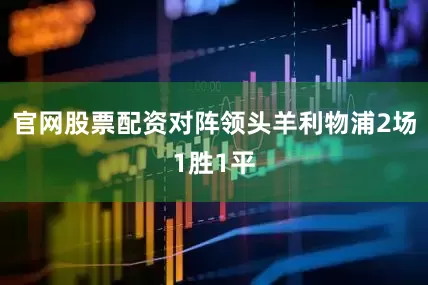 官网股票配资对阵领头羊利物浦2场1胜1平