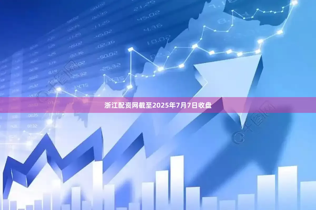 浙江配资网截至2025年7月7日收盘