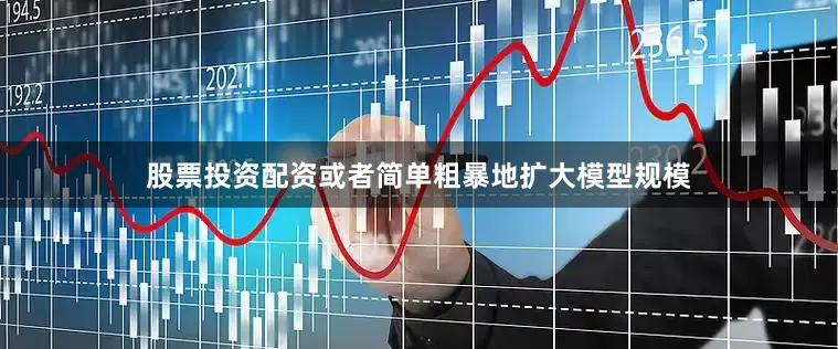 股票投资配资或者简单粗暴地扩大模型规模