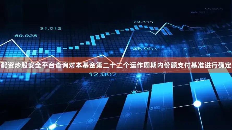配资炒股安全平台查询对本基金第二十二个运作周期内份额支付基准进行确定