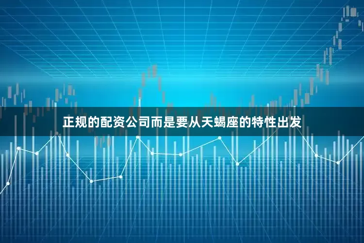正规的配资公司而是要从天蝎座的特性出发