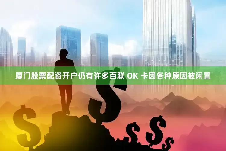 厦门股票配资开户仍有许多百联 OK 卡因各种原因被闲置