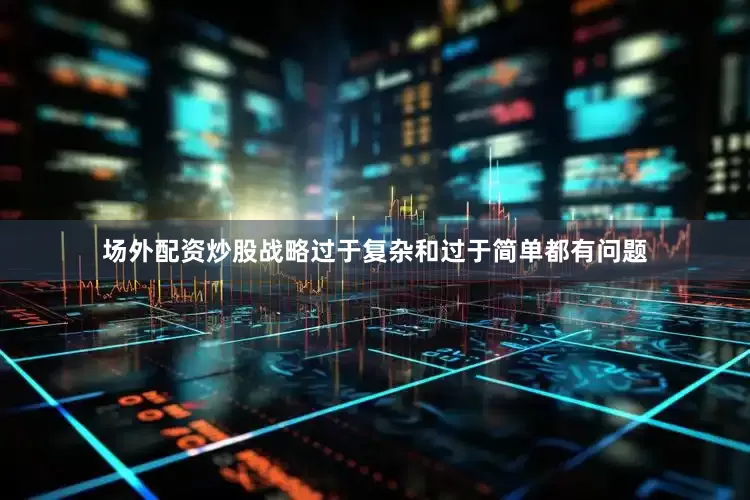 场外配资炒股战略过于复杂和过于简单都有问题