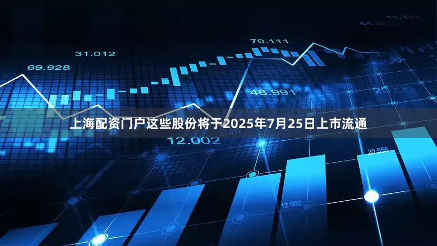 上海配资门户这些股份将于2025年7月25日上市流通