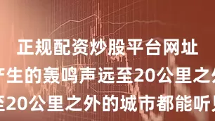正规配资炒股平台网址喷发时产生的轰鸣声远至20公里之外的城市都能听见