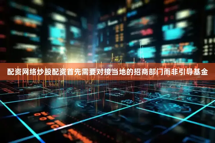 配资网络炒股配资首先需要对接当地的招商部门而非引导基金