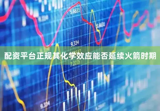 配资平台正规其化学效应能否延续火箭时期