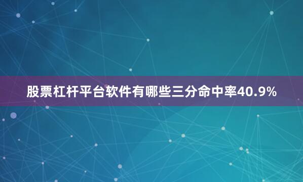 股票杠杆平台软件有哪些三分命中率40.9%