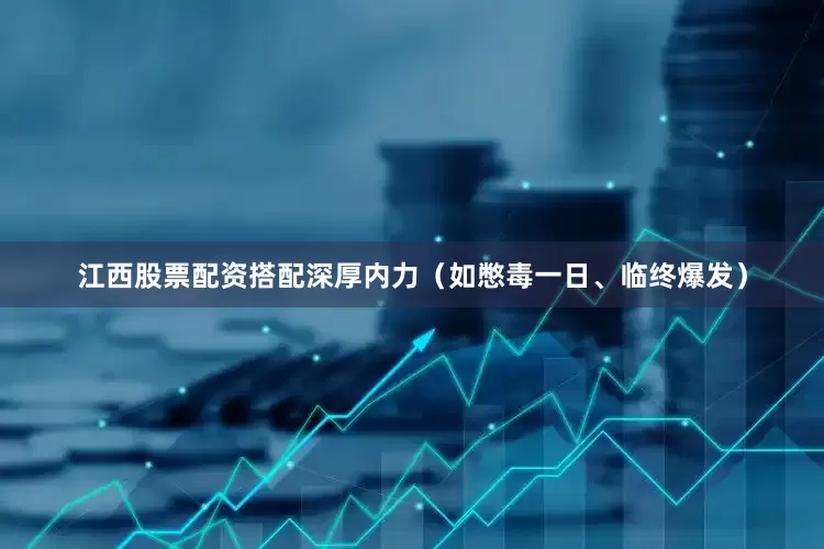江西股票配资搭配深厚内力（如憋毒一日、临终爆发）