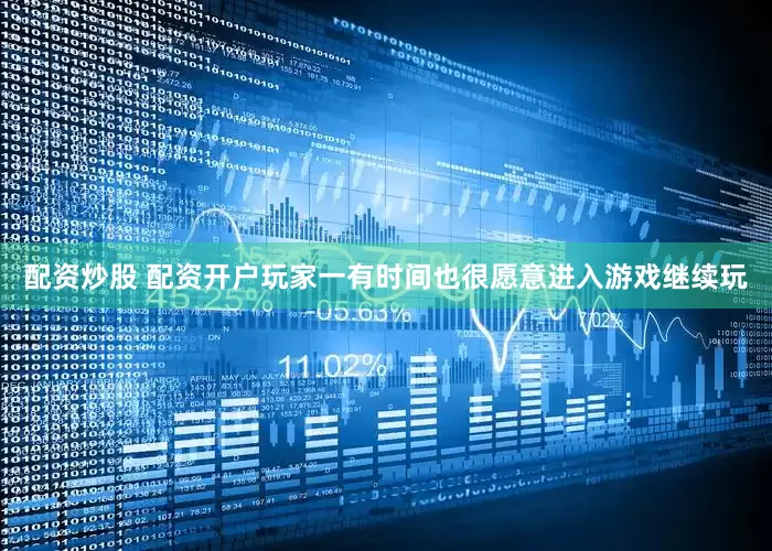 配资炒股 配资开户玩家一有时间也很愿意进入游戏继续玩