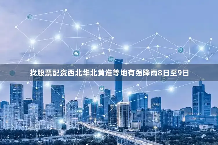 找股票配资西北华北黄淮等地有强降雨8日至9日