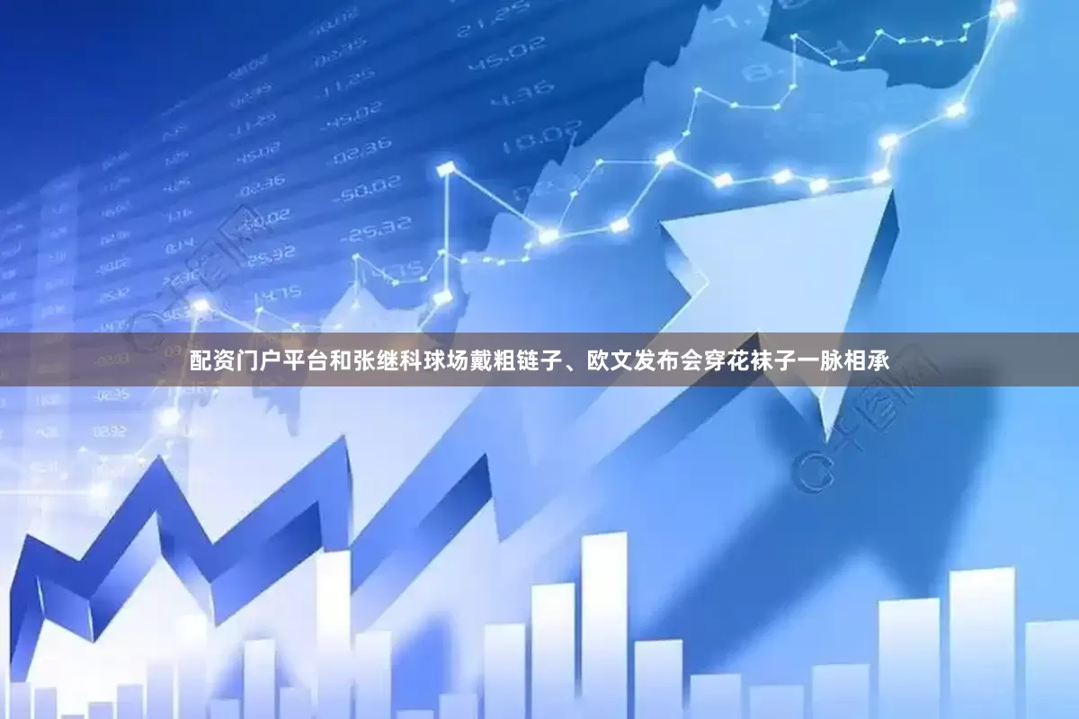 配资门户平台和张继科球场戴粗链子、欧文发布会穿花袜子一脉相承