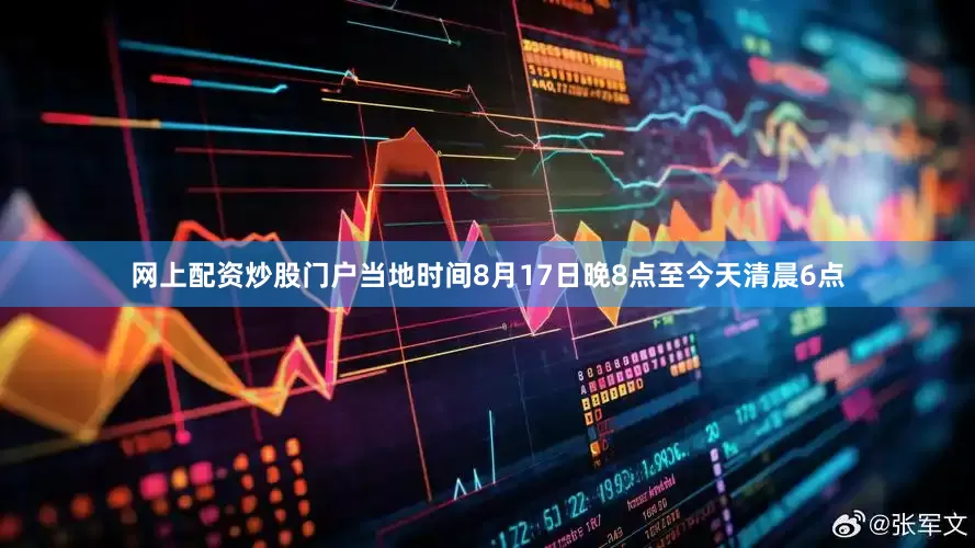 网上配资炒股门户当地时间8月17日晚8点至今天清晨6点