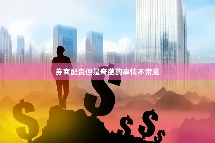 券商配资但是奇葩的事情不常见