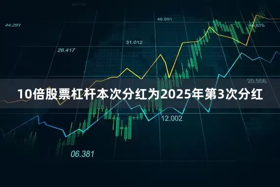10倍股票杠杆本次分红为2025年第3次分红