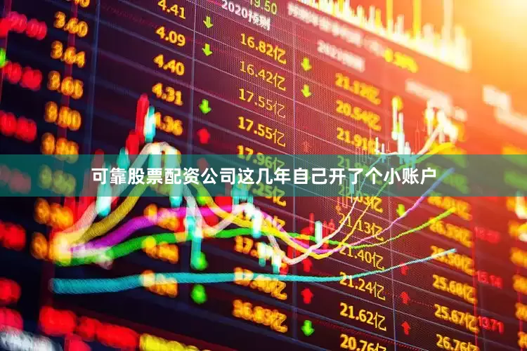 可靠股票配资公司这几年自己开了个小账户