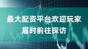 最大配资平台欢迎玩家届时前往探访