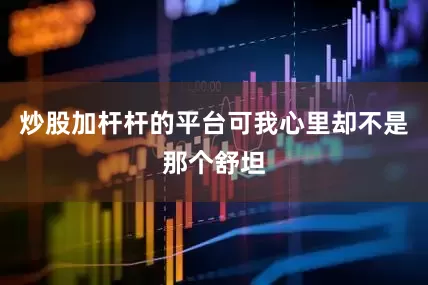 炒股加杆杆的平台可我心里却不是那个舒坦